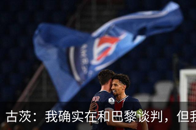 古茨：我确实在和巴黎谈判，但我不会因此拒绝为阿贾克斯出场