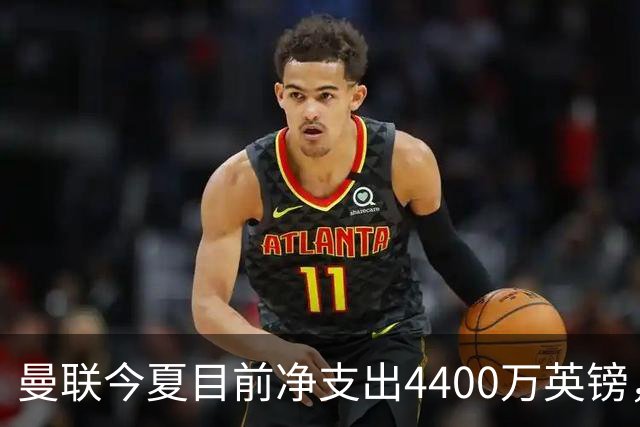 曼联今夏目前净支出4400万英镑，创近11年夏季转会窗最低值