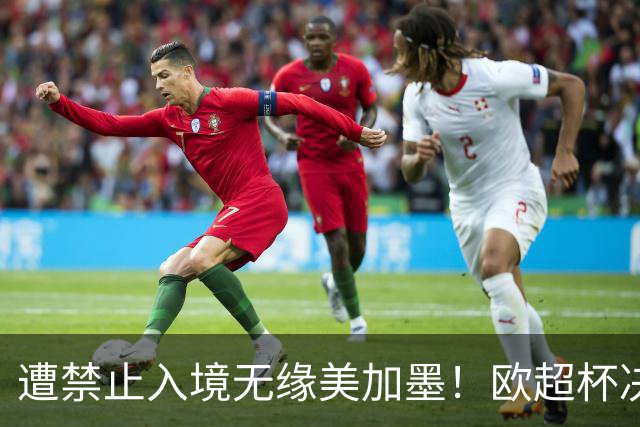 遭禁止入境无缘美加墨！欧超杯决赛裁判社媒：这就是我的世界杯